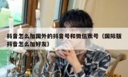 抖音怎么加国外的抖音号和微信账号（国际版抖音怎么加好友）