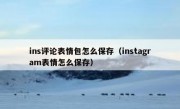 ins评论表情包怎么保存（instagram表情怎么保存）