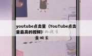 youtube点击量（YouTube点击量最高的视频）