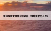 推特发推文时如何@话题（推特推文怎么发）