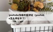 youtube为啥不能评论（youtube怎么评论不了）