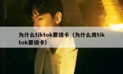为什么tiktok要拔卡（为什么用tiktok要拔卡）