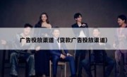 广告投放渠道（贷款广告投放渠道）