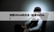 观看tiktok的方法（能看tiktok）