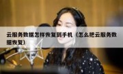 云服务数据怎样恢复到手机（怎么把云服务数据恢复）