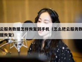 云服务数据怎样恢复到手机（怎么把云服务数据恢复）