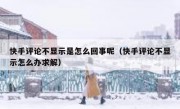 快手评论不显示是怎么回事呢（快手评论不显示怎么办求解）