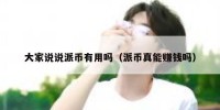 大家说说派币有用吗（派币真能赚钱吗）
