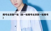 限号北京新一轮（新一轮限号北京新一轮限号）