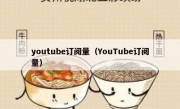 youtube订阅量（YouTube订阅量）