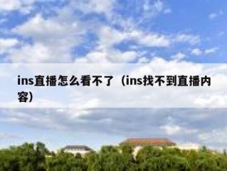 ins直播怎么看不了（ins找不到直播内容）