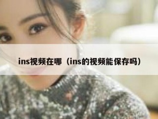 ins视频在哪（ins的视频能保存吗）