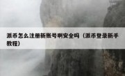 派币怎么注册新账号啊安全吗（派币登录新手教程）