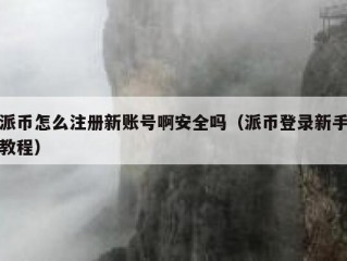 派币怎么注册新账号啊安全吗（派币登录新手教程）