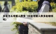 抖音怎么观看人数多（抖音观看人数多能赚钱吗）
