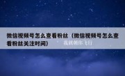 微信视频号怎么查看粉丝（微信视频号怎么查看粉丝关注时间）