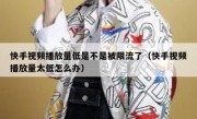 快手视频播放量低是不是被限流了（快手视频播放量太低怎么办）