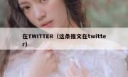 在TWITTER（这条推文在twitter）