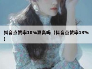 抖音点赞率10%算高吗（抖音点赞率18%）