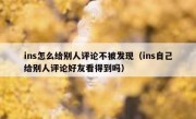 ins怎么给别人评论不被发现（ins自己给别人评论好友看得到吗）