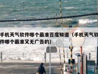 手机天气软件哪个最准百度知道（手机天气软件哪个最准又无广告的）