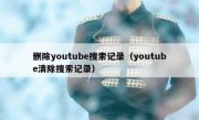删除youtube搜索记录（youtube清除搜索记录）