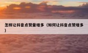 怎样让抖音点赞量增多（如何让抖音点赞增多）
