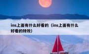 ins上面有什么好看的（ins上面有什么好看的特效）