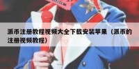 派币注册教程视频大全下载安装苹果（派币的注册视频教程）