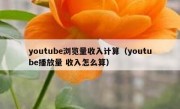 youtube浏览量收入计算（youtube播放量 收入怎么算）