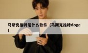 马斯克推特是什么软件（马斯克推特doge）
