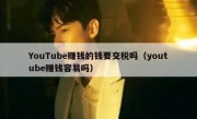 YouTube赚钱的钱要交税吗（youtube赚钱容易吗）