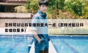 怎样可以让抖音播放量大一点（怎样才能让抖音播放量多）