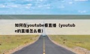如何在youtube看直播（youtube的直播怎么看）