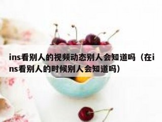 ins看别人的视频动态别人会知道吗（在ins看别人的时候别人会知道吗）