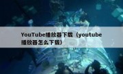 YouTube播放器下载（youtube播放器怎么下载）