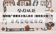 推特推广需要多少钱人民币（推特多少钱一个）