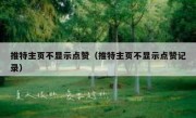 推特主页不显示点赞（推特主页不显示点赞记录）