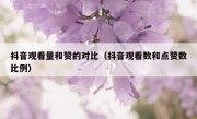 抖音观看量和赞的对比（抖音观看数和点赞数比例）