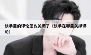 快手里的评论怎么关闭了（快手在哪里关掉评论）