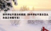 快手评论不显示的原因（快手评论不显示怎么办自己也看不见）
