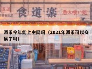 派币今年能上主网吗（2021年派币可以交易了吗）