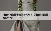 抖音刷浏览量会被发现吗知乎（抖音刷浏览量有影响吗）