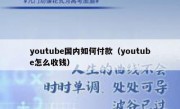 youtube国内如何付款（youtube怎么收钱）