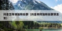 抖音怎样添加粉丝群（抖音如何加粉丝群到主页）