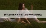 快手怎么样关掉评论（快手咋样关闭评论）