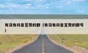 有没有抖音互赞的群（有没有抖音互赞的群号）