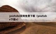youtube官网免费下载（youtube下载v）