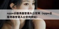 oppo云服务器登录入口官网（oppo云服务器登录入口官网网址）