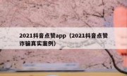 2021抖音点赞app（2021抖音点赞诈骗真实案例）